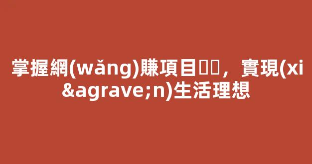 掌握網(wǎng)賺項目，實現(xiàn)生活理想 - 嚴(yán)選資源大全